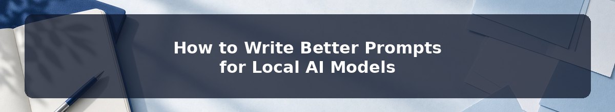 How to Write Better Prompts for Local AI Models
